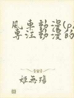 风车动漫(p)专注动漫的门户网站