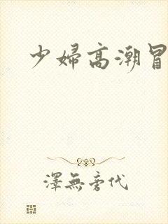 少妇高潮冒白浆