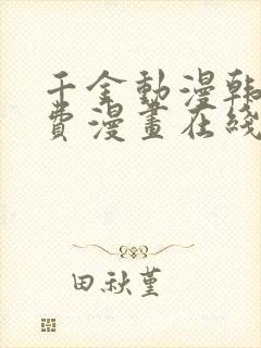 千金动漫韩漫免费漫画在线阅读