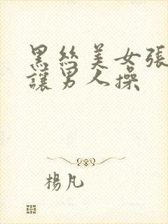 黑丝美女张开腿让男人操