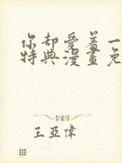 你却爱着一个他特典漫画免费观看