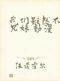 我们虽然不是亲兄妹 动漫