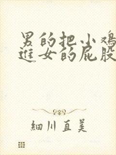 男的把小鸡鸡插进女的屁股里