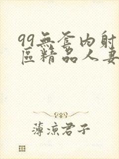 99无套内射一区精品人妻