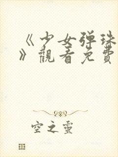 《少女弹珠汽水》观看免费高清版