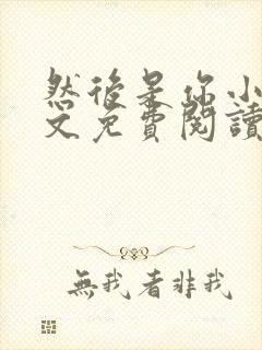 然后是你小说全文免费阅读