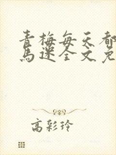 青梅每天都被竹马迷全文免费阅读