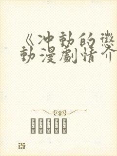 《冲动的惩罚》动漫剧情介绍