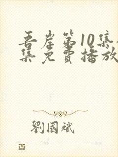 吾岸第10集全集免费播放在线观看