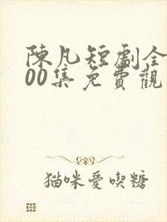 陈凡短剧全部100集免费观看