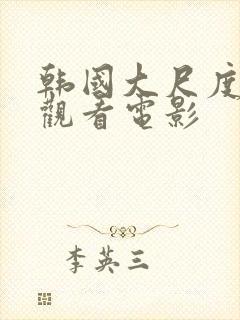 韩国大尺度在线观看电影