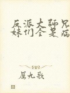 反派大师兄,师妹们全是病娇动态漫