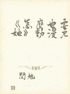 《怎么也要不够她》动漫免费观看