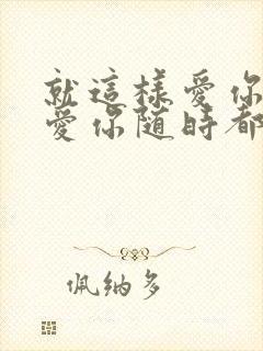 就这样爱你爱你爱你随时都要一起