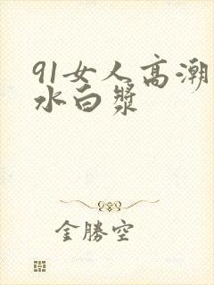 91女人高潮喷水白浆