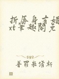 折辱身有媚香txt笔趣阁免费阅读小说