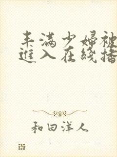 丰满少妇被疯狂进入在线播放