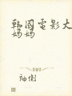 韩国电影大尺度妈妈