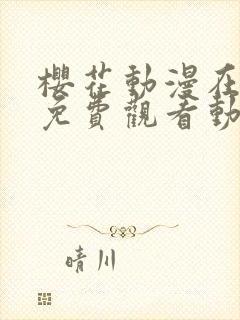 樱花动漫在线看免费观看动漫在线看封面