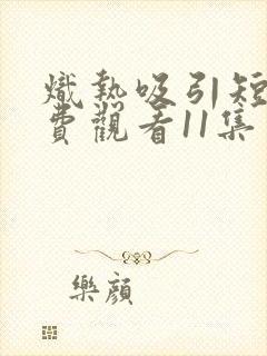 炽热吸引短剧免费观看11集