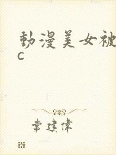 动漫美女被我猛c