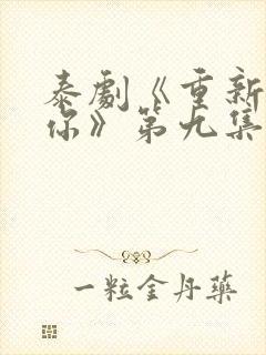 泰剧《重新爱上你》第九集