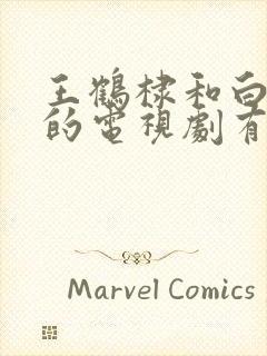 王鹤棣和白鹿演的电视剧有哪些