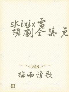 skixix电视剧全集免费播放