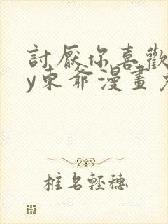 讨厌你喜欢你by东爷漫画免费阅读