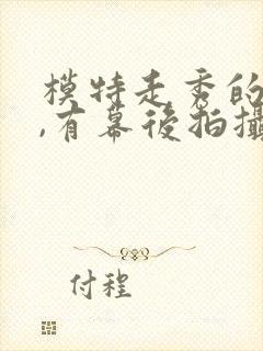 模特走秀的视频,有幕后拍摄