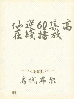 仙逆60集高清在线播放封面
