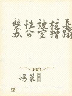 双性被校长抱进办公室糟蹋