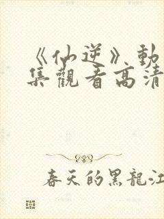 《仙逆》动漫全集观看高清