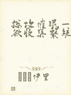 总攻催眠——情欲收集系统_最新章节