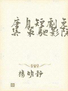 唐月短剧免费全集 策驰影院