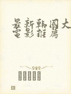 最新韩国大尺度电影推荐