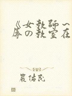 《女教师～被淫辱の教室在线