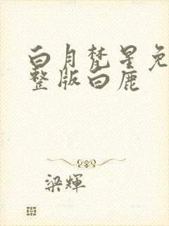 白月梵星免费完整版白鹿