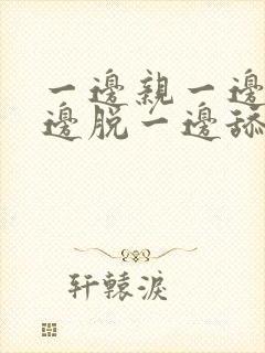 一边亲一边摸一边脱一边舔