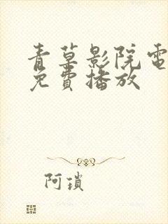 青草影院电视剧免费播放