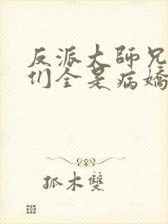 反派大师兄师妹们全是病娇小说