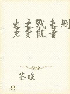 火之战未删减版免费观看