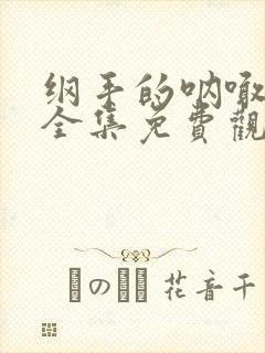 纲手的呐喊在线全集免费观看