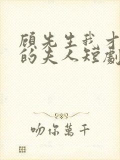 顾先生我才是你的夫人短剧免费观看全集