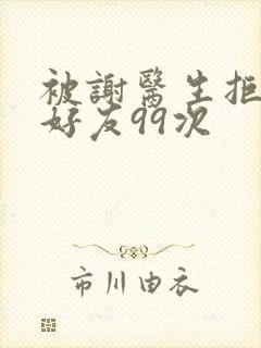 被谢医生拒绝加好友99次