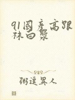 91国产高跟丝袜白浆