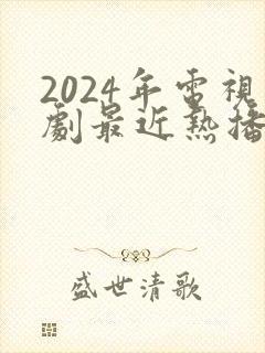 2024年电视剧最近热播排行榜最新