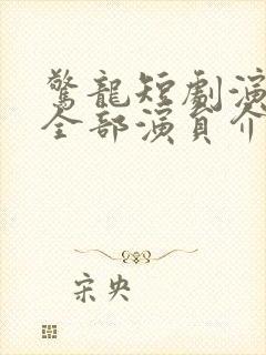 惊龙短剧演员表全部演员介绍