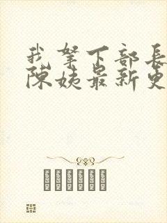 我拿下部长夫人陈姨最新更新章节更