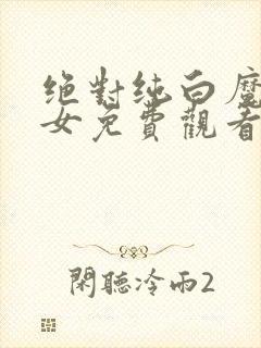 绝对纯白魔法少女免费观看全集高清